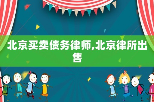 北京買賣債務(wù)律師,北京律所出售