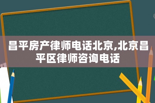 昌平房產律師電話北京,北京昌平區律師咨詢電話