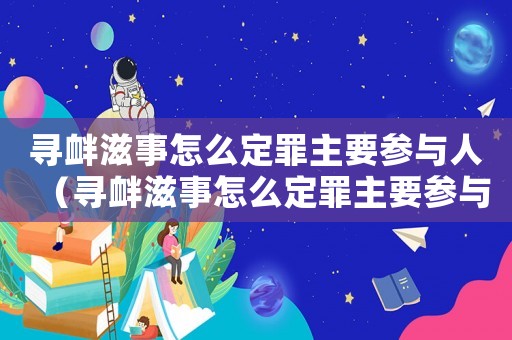 尋釁滋事怎么定罪主要參與人（尋釁滋事怎么定罪主要參與）