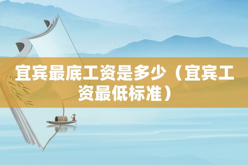 宜賓最底工資是多少（宜賓工資最低標(biāo)準(zhǔn)）