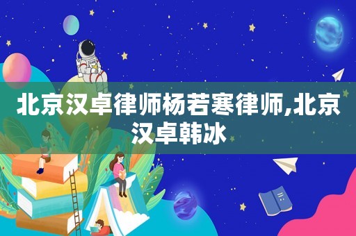 北京漢卓律師楊若寒律師,北京漢卓韓冰