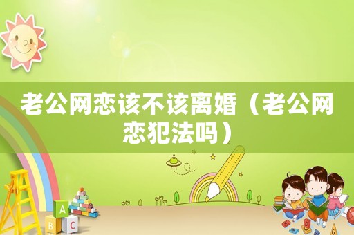 老公網戀該不該離婚（老公網戀犯法嗎）