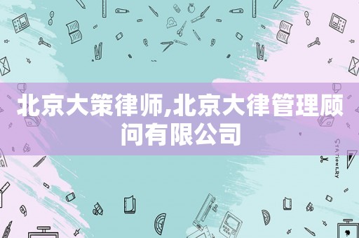 北京大策律師,北京大律管理顧問有限公司