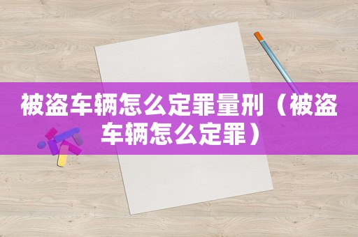 被盜車輛怎么定罪量刑（被盜車輛怎么定罪）