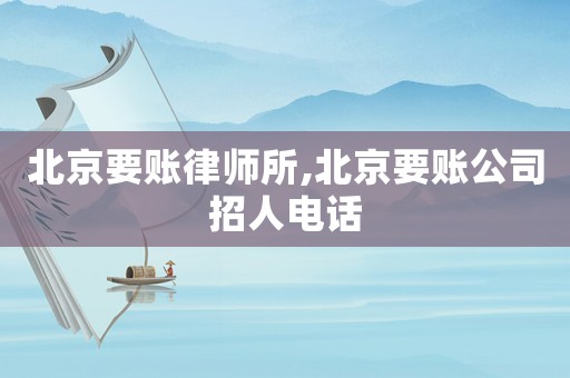 北京要賬律師所,北京要賬公司招人電話