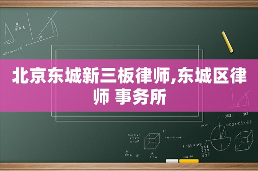 北京東城新三板律師,東城區律師 事務所