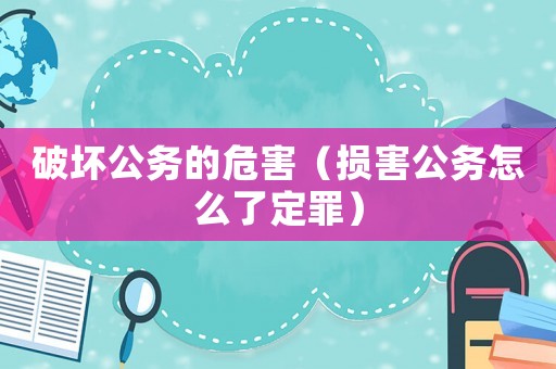 破壞公務的危害（損害公務怎么了定罪）