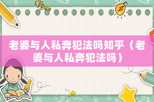 老婆與人私奔犯法嗎知乎（老婆與人私奔犯法嗎）