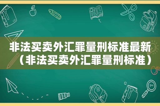 非法買賣外匯罪量刑標準最新（非法買賣外匯罪量刑標準）