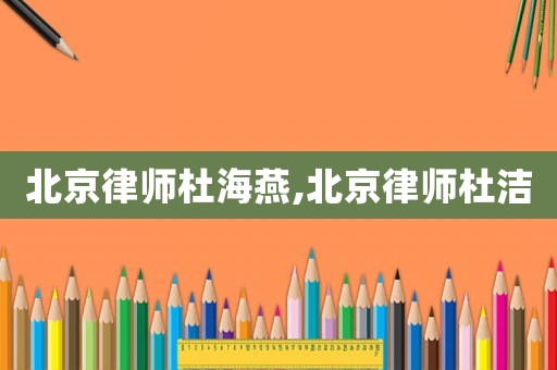 北京律師杜海燕,北京律師杜潔