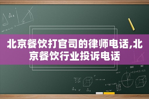 北京餐飲打官司的律師電話,北京餐飲行業(yè)投訴電話