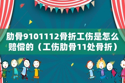 肋骨9101112骨折工傷是怎么賠償?shù)模ü吖?1處骨折）