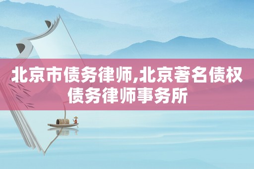 北京市債務律師,北京著名債權債務律師事務所