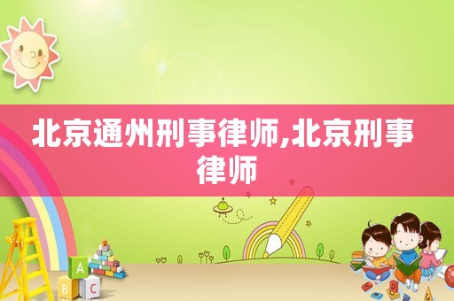 北京通州刑事律師,北京刑事 律師