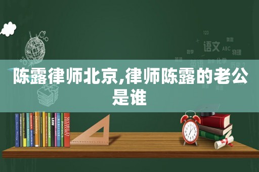 陳露律師北京,律師陳露的老公是誰