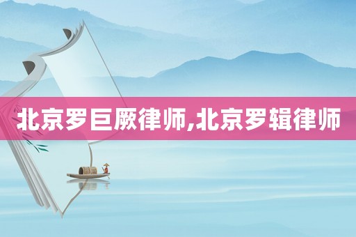 北京羅巨厥律師,北京羅輯律師