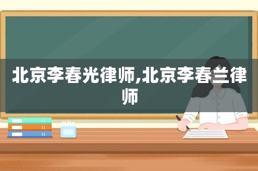 北京李春光律師,北京李春蘭律師