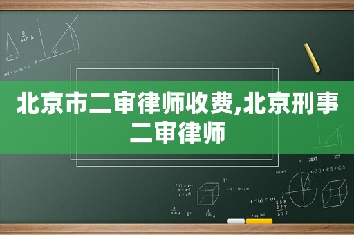 北京市二審律師收費,北京刑事二審律師