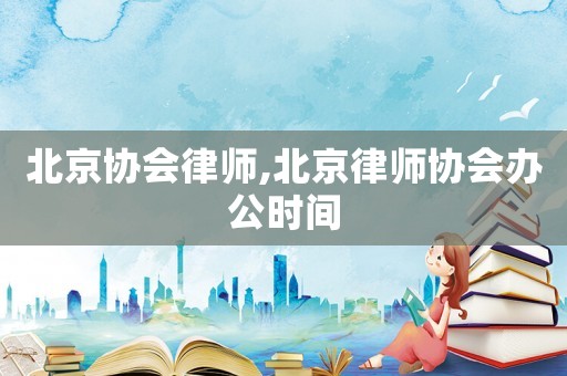北京協會律師,北京律師協會辦公時間