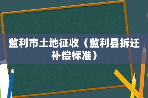監(jiān)利市土地征收（監(jiān)利縣拆遷補(bǔ)償標(biāo)準(zhǔn)）