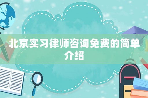 北京實習律師咨詢免費的簡單介紹