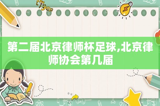 第二屆北京律師杯足球,北京律師協(xié)會(huì)第幾屆