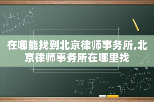 在哪能找到北京律師事務所,北京律師事務所在哪里找