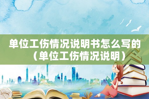 單位工傷情況說明書怎么寫的（單位工傷情況說明）