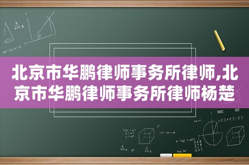 北京市華鵬律師事務所律師,北京市華鵬律師事務所律師楊楚斌