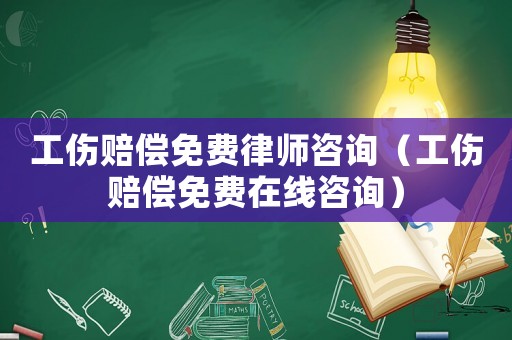 工傷賠償免費律師咨詢（工傷賠償免費在線咨詢）