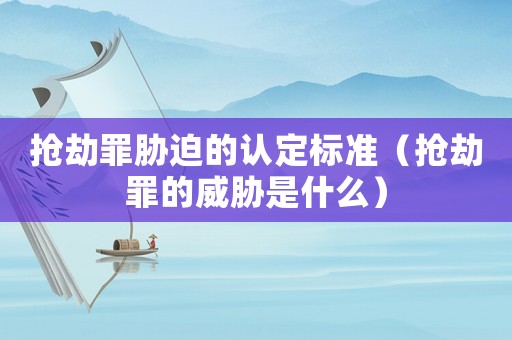 搶劫罪脅迫的認(rèn)定標(biāo)準(zhǔn)（搶劫罪的威脅是什么）