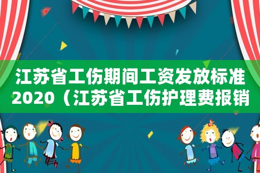 江蘇省工傷期間工資發放標準2020（江蘇省工傷護理費報銷嗎）
