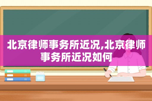 北京律師事務(wù)所近況,北京律師事務(wù)所近況如何
