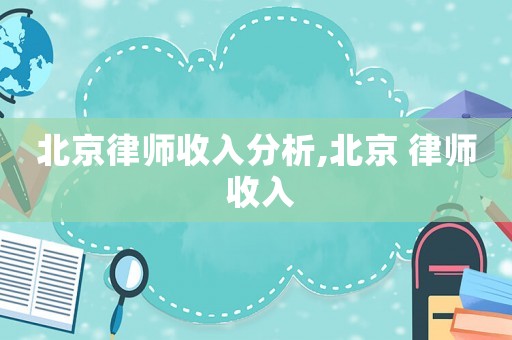 北京律師收入分析,北京 律師 收入