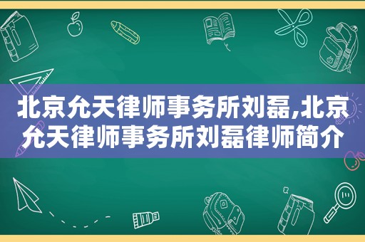 北京允天律師事務(wù)所劉磊,北京允天律師事務(wù)所劉磊律師簡介