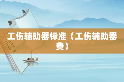 工傷輔助器標準（工傷輔助器費）