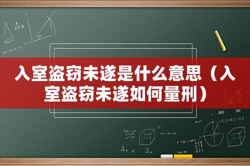 入室盜竊未遂是什么意思（入室盜竊未遂如何量刑）