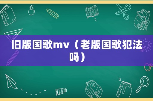舊版國歌mv（老版國歌犯法嗎）