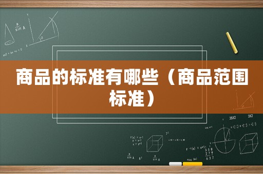 商品的標準有哪些（商品范圍標準）