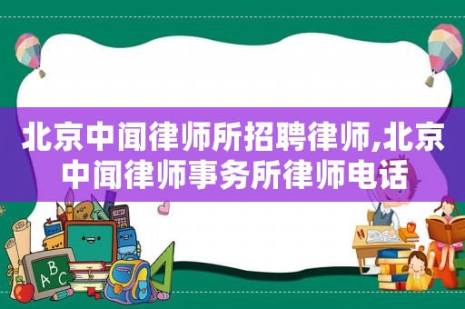 北京中聞律師所招聘律師,北京中聞律師事務所律師電話