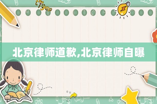 北京律師道歉,北京律師自曝