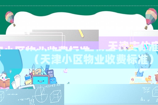 天津市住宅小區物業收費標準（天津小區物業收費標準）