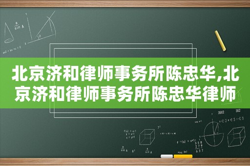 北京濟和律師事務所陳忠華,北京濟和律師事務所陳忠華律師簡介