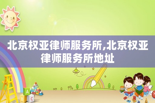 北京權(quán)亞律師服務(wù)所,北京權(quán)亞律師服務(wù)所地址