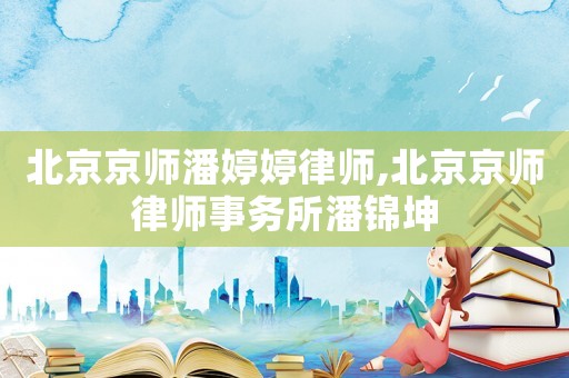 北京京師潘婷婷律師,北京京師律師事務所潘錦坤