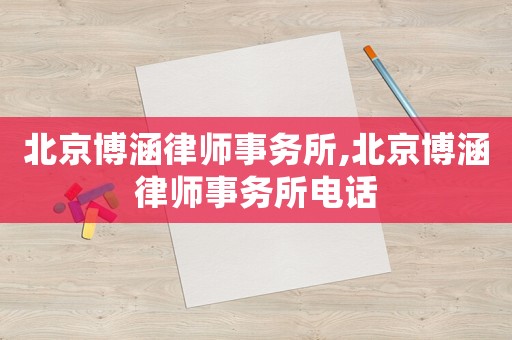 北京博涵律師事務所,北京博涵律師事務所電話