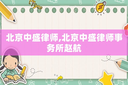 北京中盛律師,北京中盛律師事務所趙航