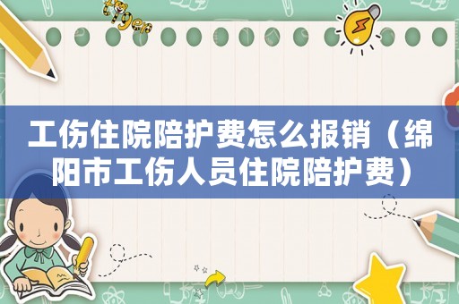 工傷住院陪護費怎么報銷（綿陽市工傷人員住院陪護費）