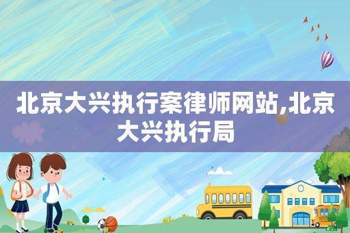 北京大興執行案律師網站,北京大興執行局