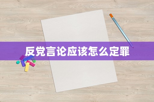 反黨言論應該怎么定罪